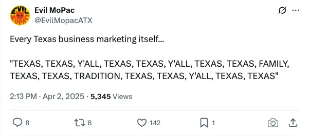Post on X dot com - the everything app - 'Every Texas business marketing itself... "TEXAS, TEXAS, Y'ALL, TEXAS, TEXAS, Y'ALL, TEXAS, TEXAS, FAMILY, TEXAS, TEXAS, TRADITION, TEXAS, TEXAS, Y'ALL, TEXAS, TEXAS"'from EvilMopacATX: '